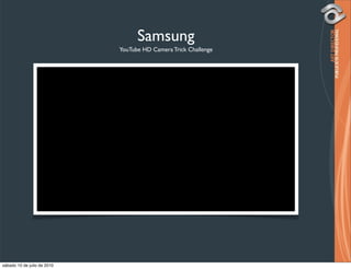 Samsung
                             YouTube HD Camera Trick Challenge




sábado 10 de julio de 2010
 