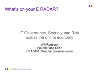 What's on your E RADAR?




      IT Governance, Security and Risk
         across the online economy
                  Will Roebuck
               Founder and CEO
         E RADAR | Smarter business online
 
