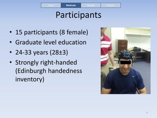 Participants
• 15 participants (8 female)
• Graduate level education
• 24-33 years (28±3)
• Strongly right-handed
(Edinbur...