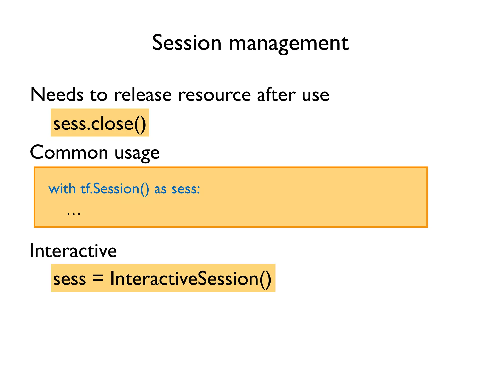 Session management Needs to release resource after use sess.close() Common usage with tf.Session() as sess: … Interactive sess = InteractiveSession() 