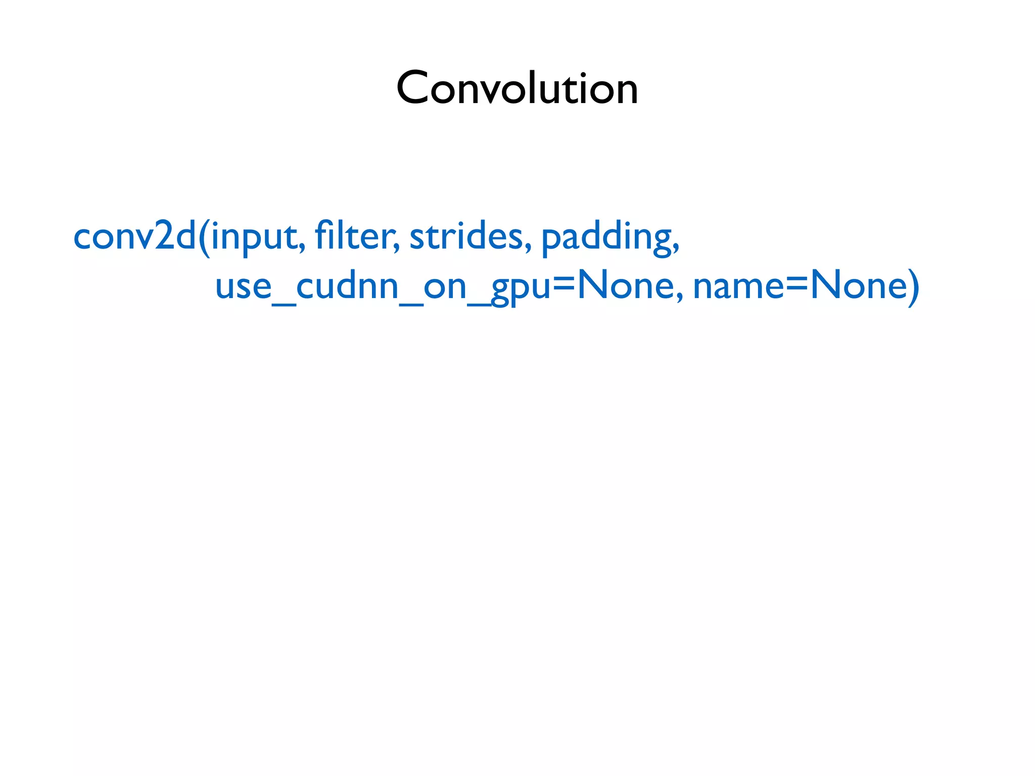 Convolution conv2d(input, ﬁlter, strides, padding, use_cudnn_on_gpu=None, name=None) 