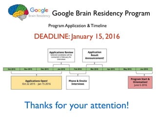 Google Brain Residency Program
Program Application & Timeline
DEADLINE: January 15, 2016
Thanks for your attention!
 