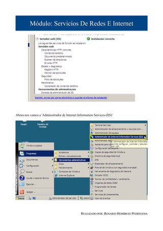 Módulo: Servicios De Redes E Internet




Ahora nos vamos a 'Adminsitrador de Internet Information Services (IIS)'




                                                REALIZADO POR: ROSARIO HOMBRAO PEDREGOSA
 