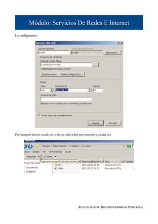 Módulo: Servicios De Redes E Internet
Lo configuramos.




Previamente hemos creado un archivo index.html previamente y estaria asi:




                                                REALIZADO POR: ROSARIO HOMBRAO PEDREGOSA
 