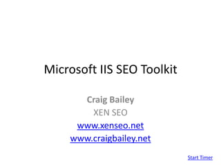 Microsoft IIS SEO Toolkit Craig Bailey XEN SEO www.xenseo.net www.craigbailey.net Start Timer 