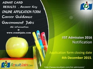 IIST Admission 2016
Notification
Application form closing date
4th December 2015.
http://www.resultjain.com/iist-admission/
 