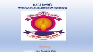 B.J.P.S Samiti’s
M.V.HERWADKAR ENGLISH MEDIUM HIGH SCHOOL
Money
Program:
Semester:
Course: NAME OF THE COURSE
Staff Name : Mrs Anupama Upari
1
 