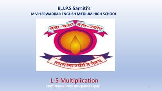 B.J.P.S Samiti’s
M.V.HERWADKAR ENGLISH MEDIUM HIGH SCHOOL
L-5 Multiplication
Program:
Semester:
Course: NAME OF THE COURSE
Staff Name: Mrs Anupama Upari 1
 