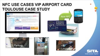 Now NFC
NFC USE CASES VIP AIRPORT CARD
TOULOUSE CASE STUDY
Security Lounge
Parking
 