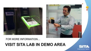 VISIT SITA LAB IN DEMO AREA
FOR MORE INFORMATION…
 