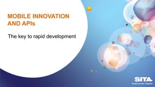MOBILE INNOVATION
AND APIs
The key to rapid development
 