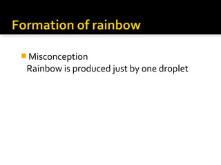  Misconception
Rainbow is produced just by one droplet
 