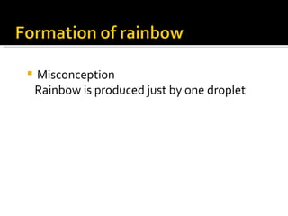 Misconception  Rainbow is produced just by one droplet 