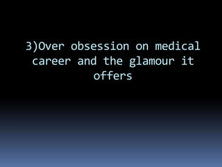 3)Over obsession on medical
career and the glamour it
offers
 