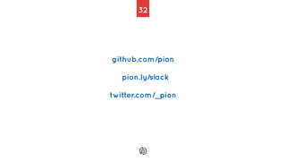 32
github.com/pion
pion.ly/slack
twitter.com/_pion
 