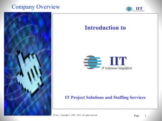 IIT Inc. Copyright © 1995 - 2016 All rights reserved. Page 1
Introduction to
IT Project Solutions and Staffing Services
Company Overview
 