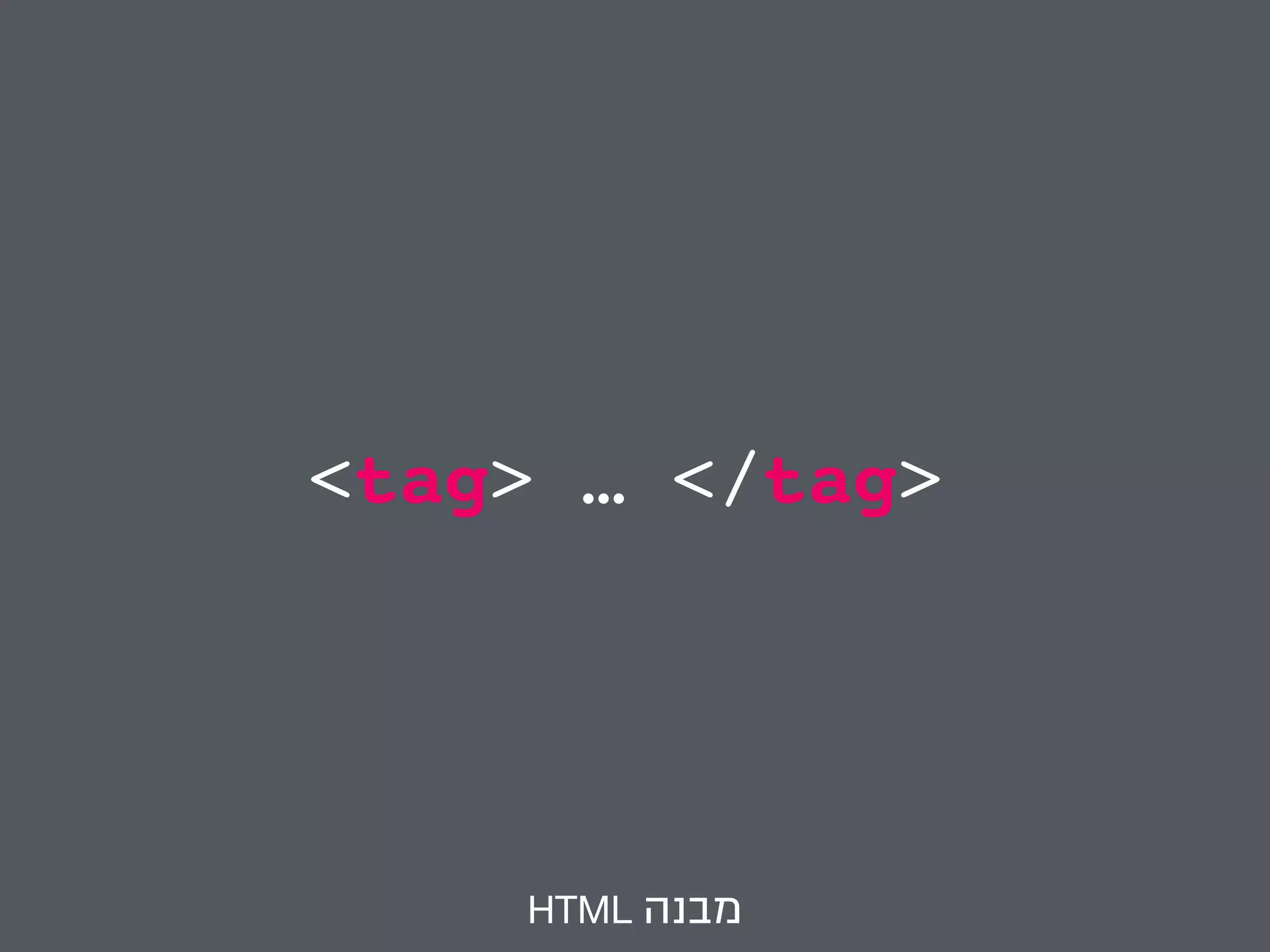 <tag> … </tag> 
HTML מבנה 
 