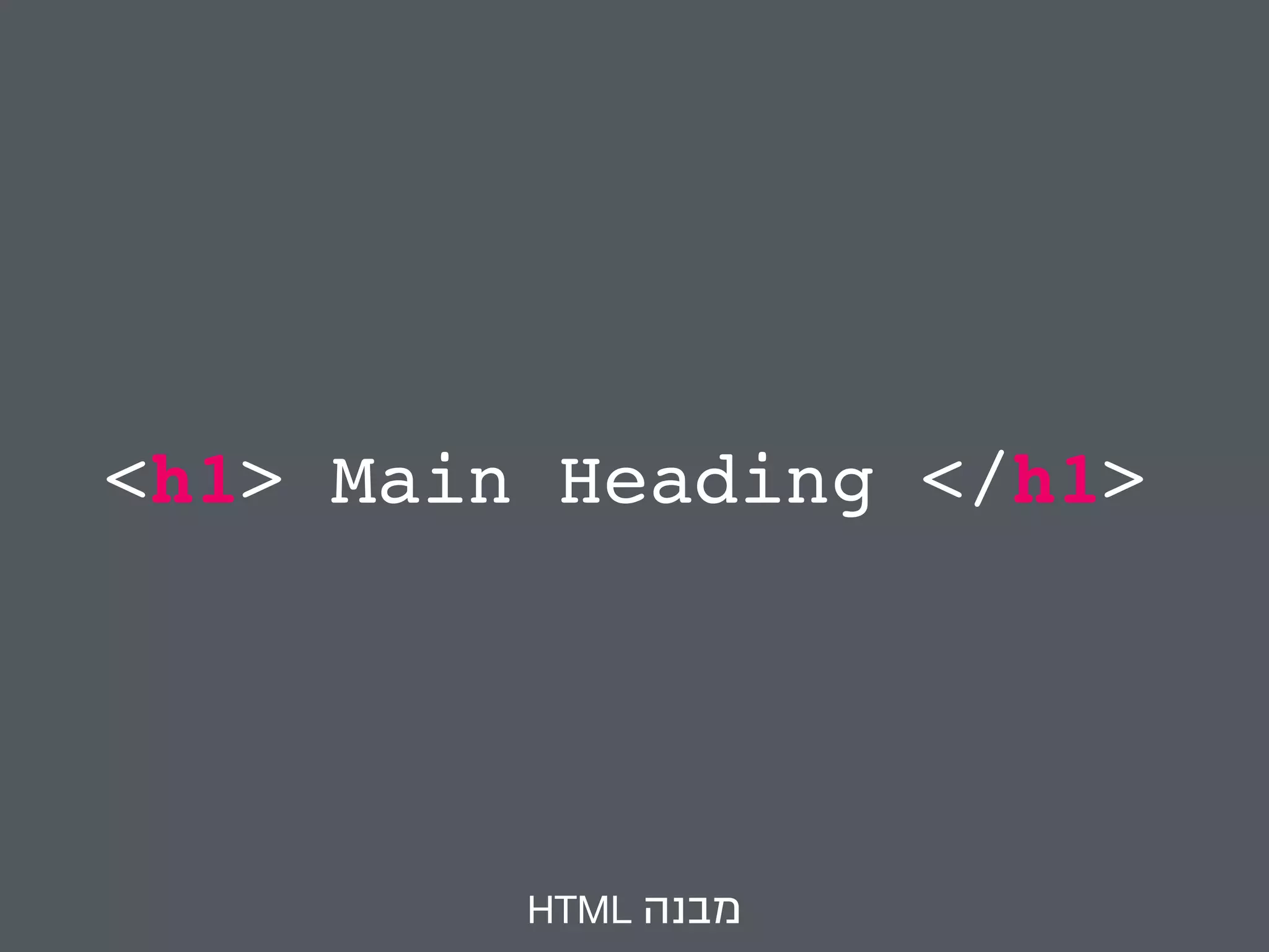 <h1> Main Heading </h1> 
HTML מבנה 
 