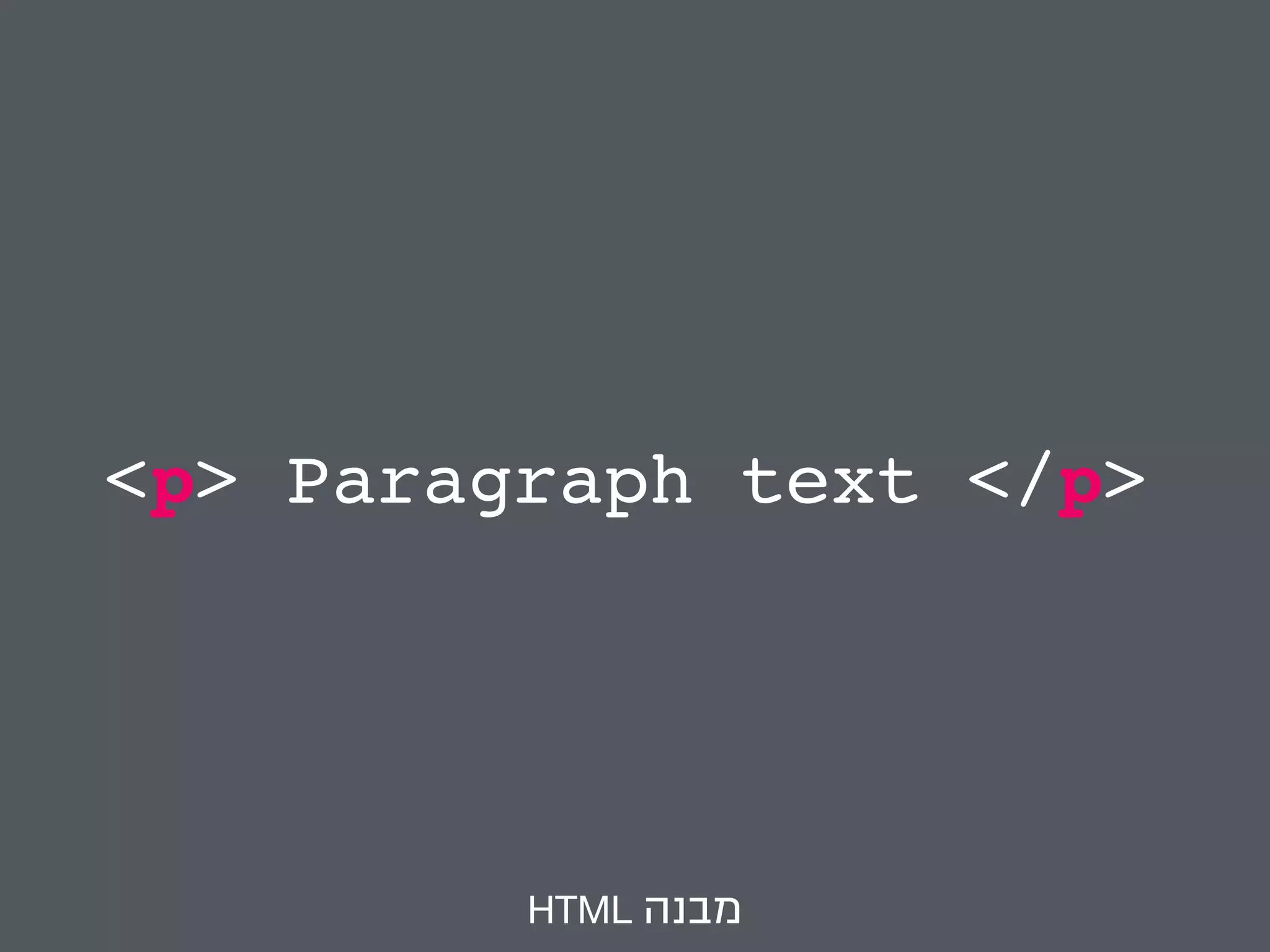 <p> Paragraph text </p> 
HTML מבנה 
 