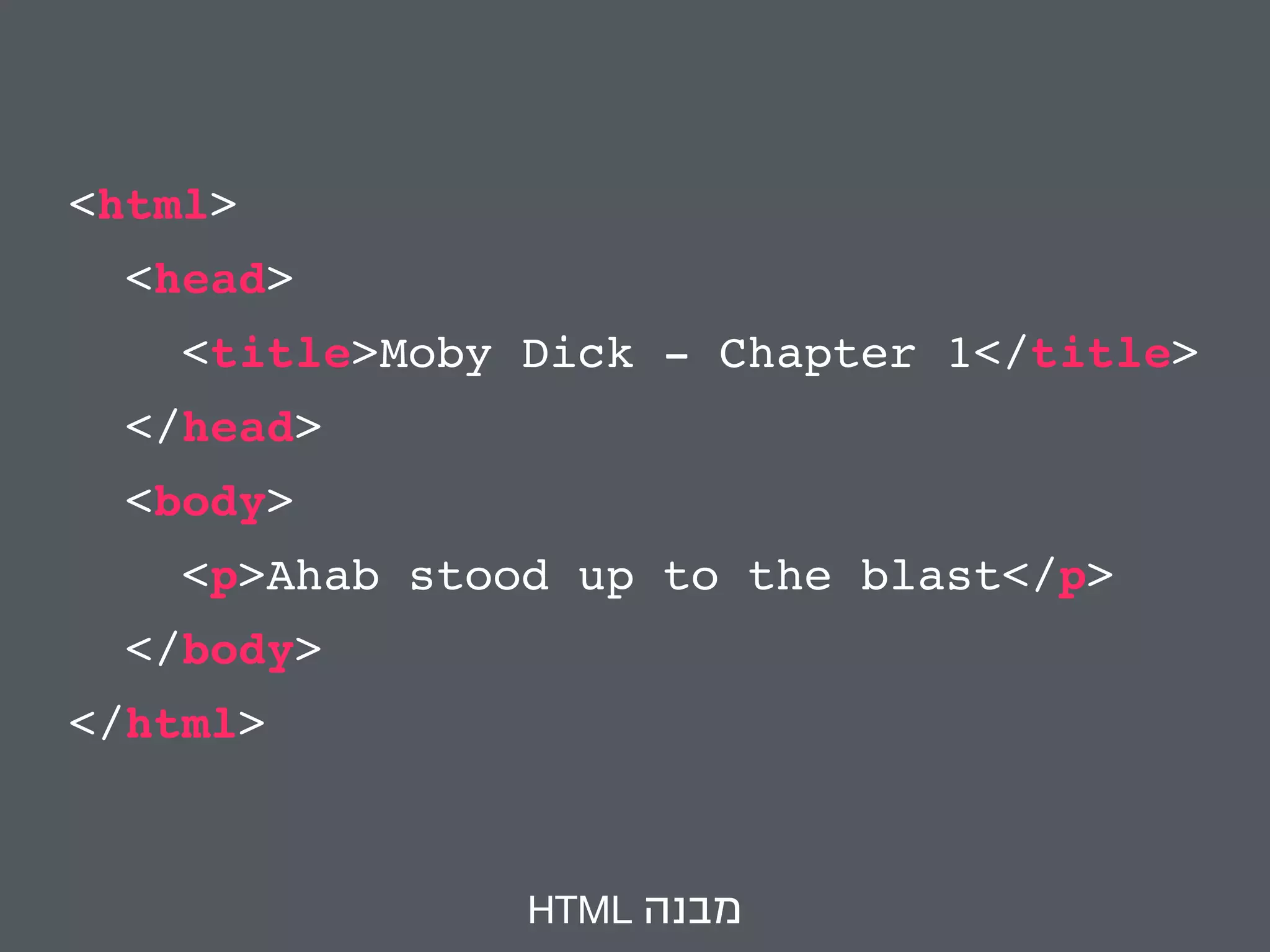 <html> 
<head> 
<title>Moby Dick - Chapter 1</title> 
</head> 
<body> 
<p>Ahab stood up to the blast</p> 
</body> 
</html> 
HTML מבנה 
 