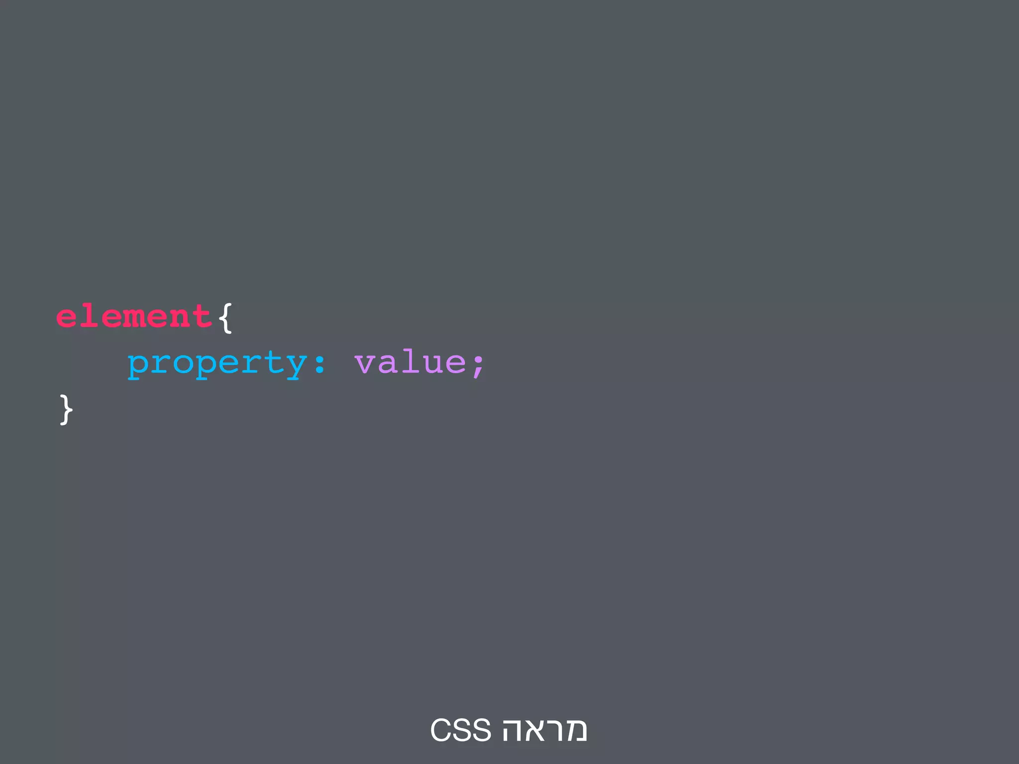 element{ 
property: value; 
} 
CSS מראה 
 