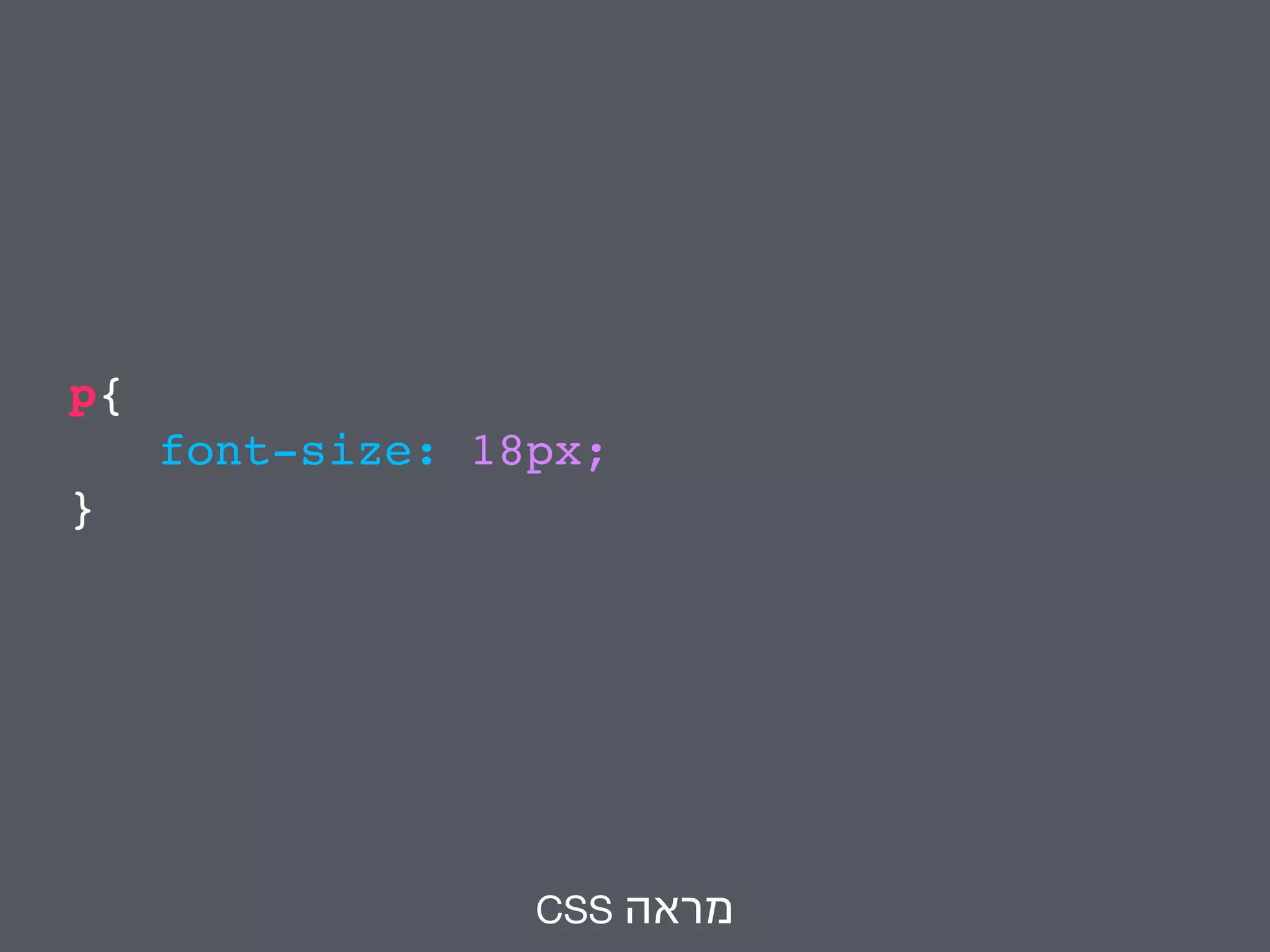 p{ 
font-size: 18px; 
} 
CSS מראה 
 