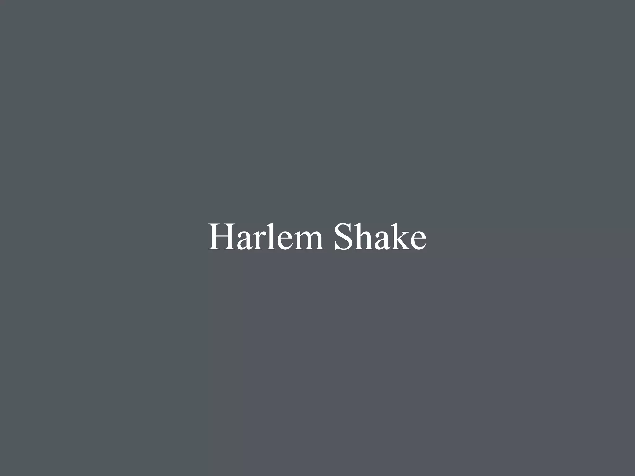 Harlem Shake 
 