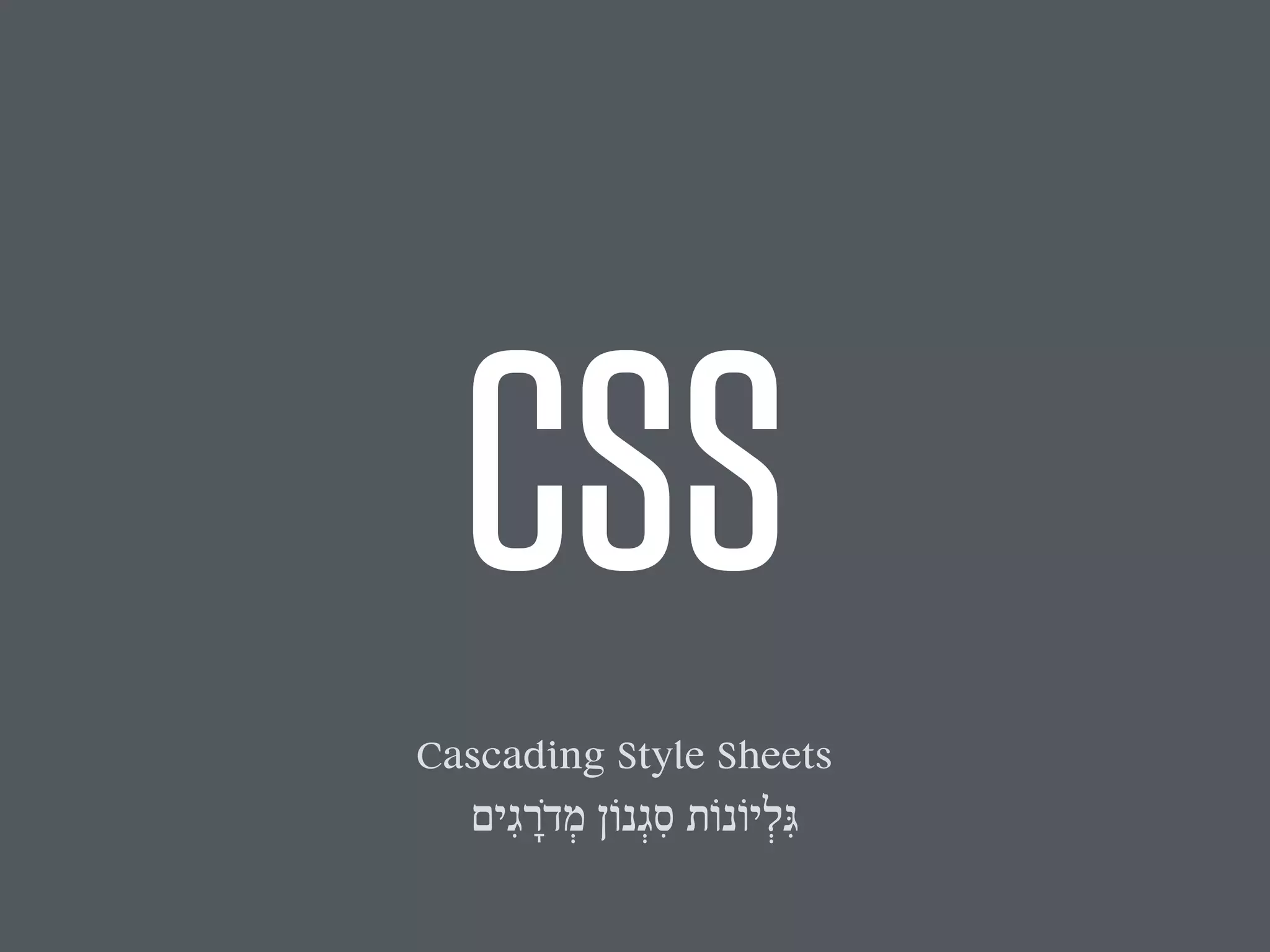 CSS 
Cascading Style Sheets 
גִּלְיוֹנוֹת סִגְנוֹן מְדֹרָגִים 
 