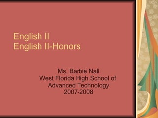 English II English II-Honors Ms. Barbie Nall West Florida High School of  Advanced Technology 2007-2008 
