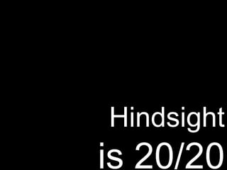Hindsight is 20/20 