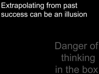 Danger of thinking  in the box Extrapolating from past success can be an illusion 