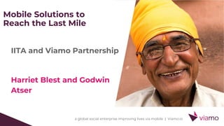 a global social enterprise improving lives via mobile | Viamo.io
Mobile Solutions to
Reach the Last Mile
IITA and Viamo Partnership
Harriet Blest and Godwin
Atser
 