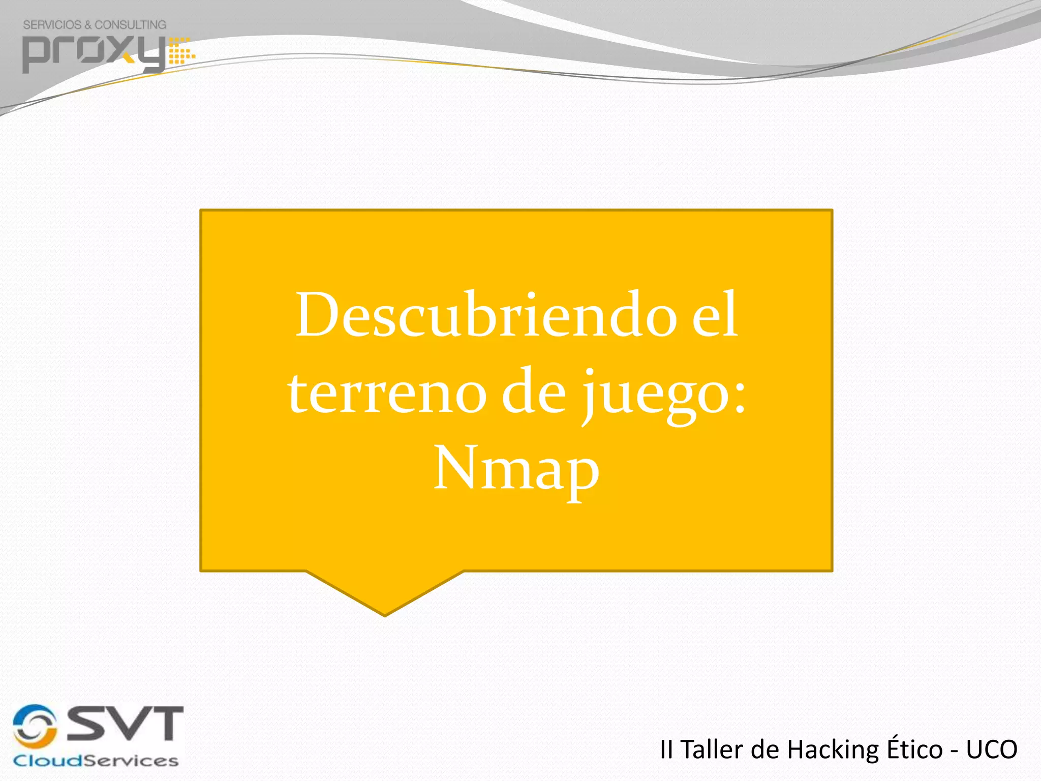 Descubriendo el
terreno de juego:
Nmap

II Taller de Hacking Ético - UCO

 