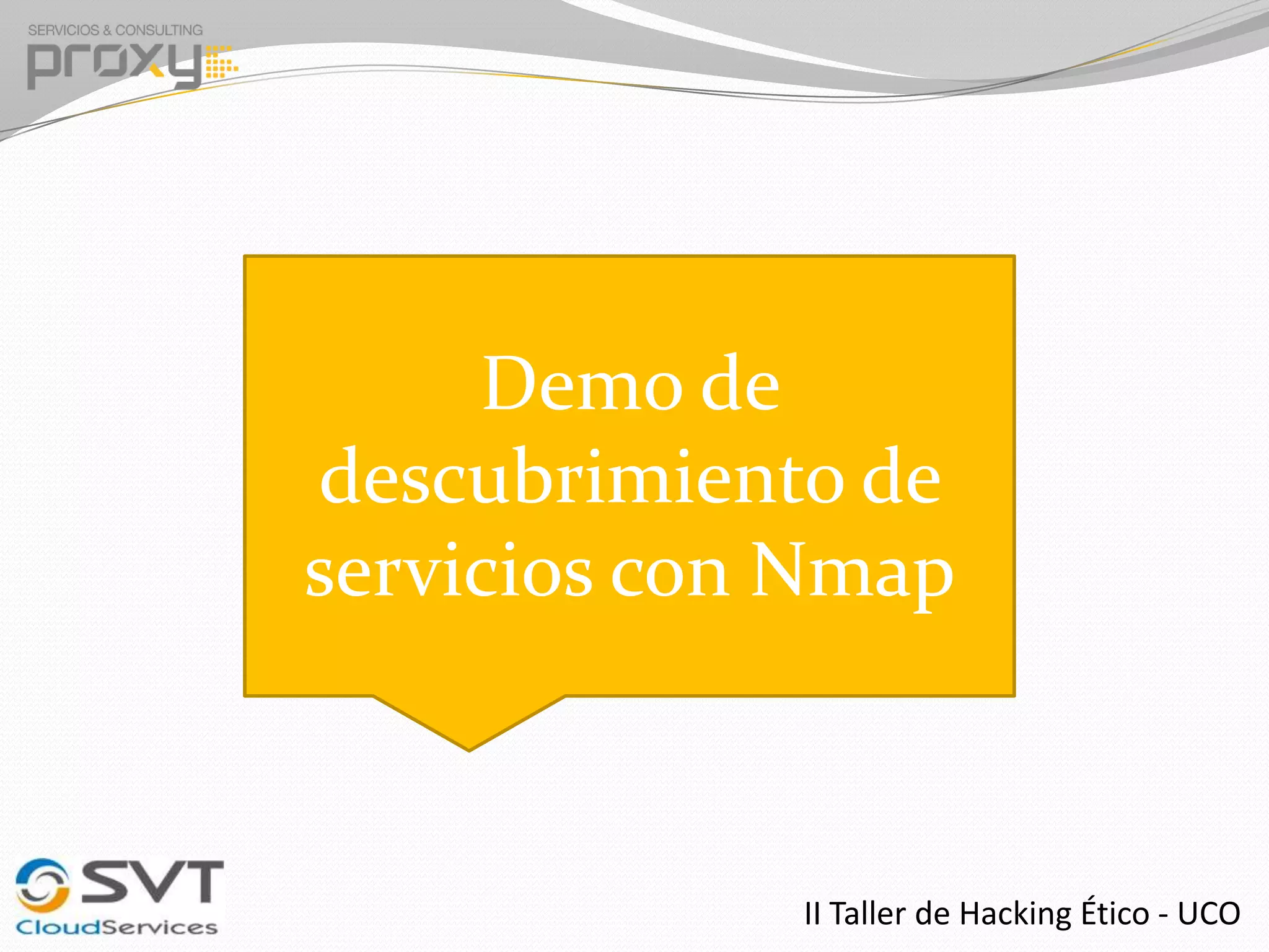 Demo de
descubrimiento de
servicios con Nmap

II Taller de Hacking Ético - UCO

 
