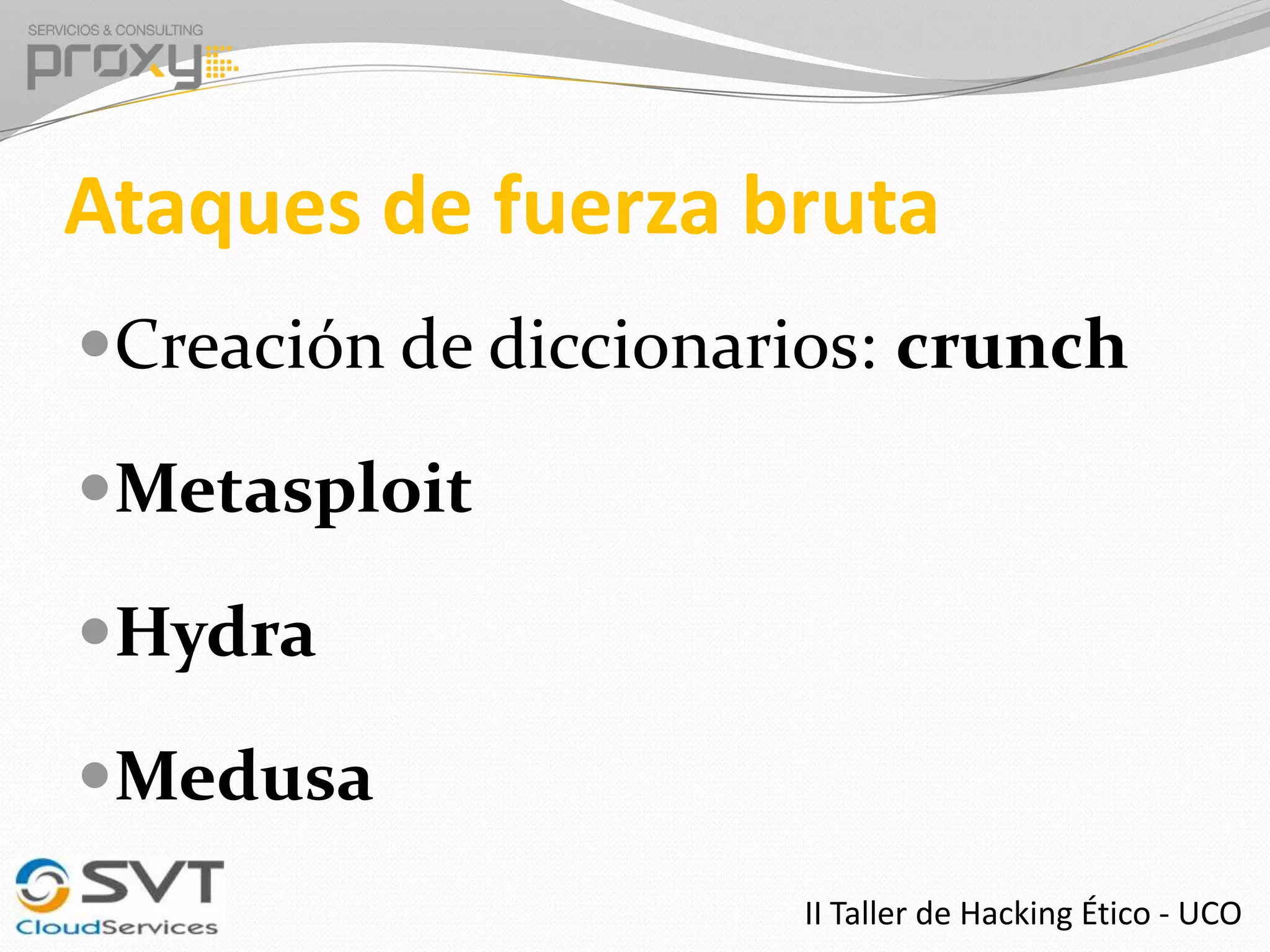 Ataques de fuerza bruta
Creación de diccionarios: crunch
Metasploit

Hydra
Medusa
II Taller de Hacking Ético - UCO

 