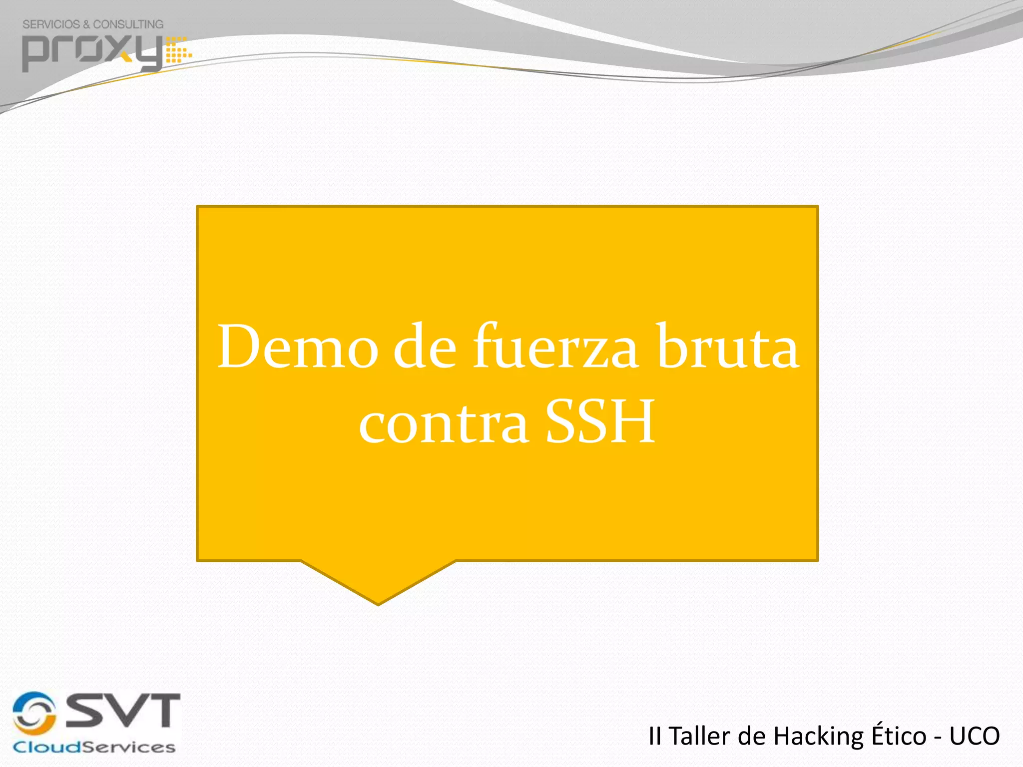 Demo de fuerza bruta
contra SSH

II Taller de Hacking Ético - UCO

 