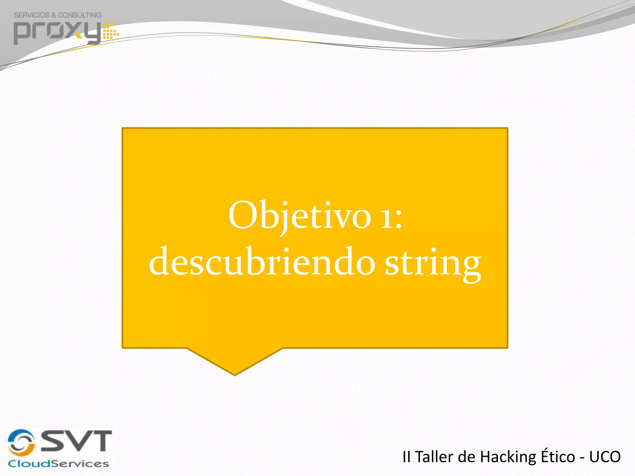 Objetivo 1:
descubriendo string

II Taller de Hacking Ético - UCO

 