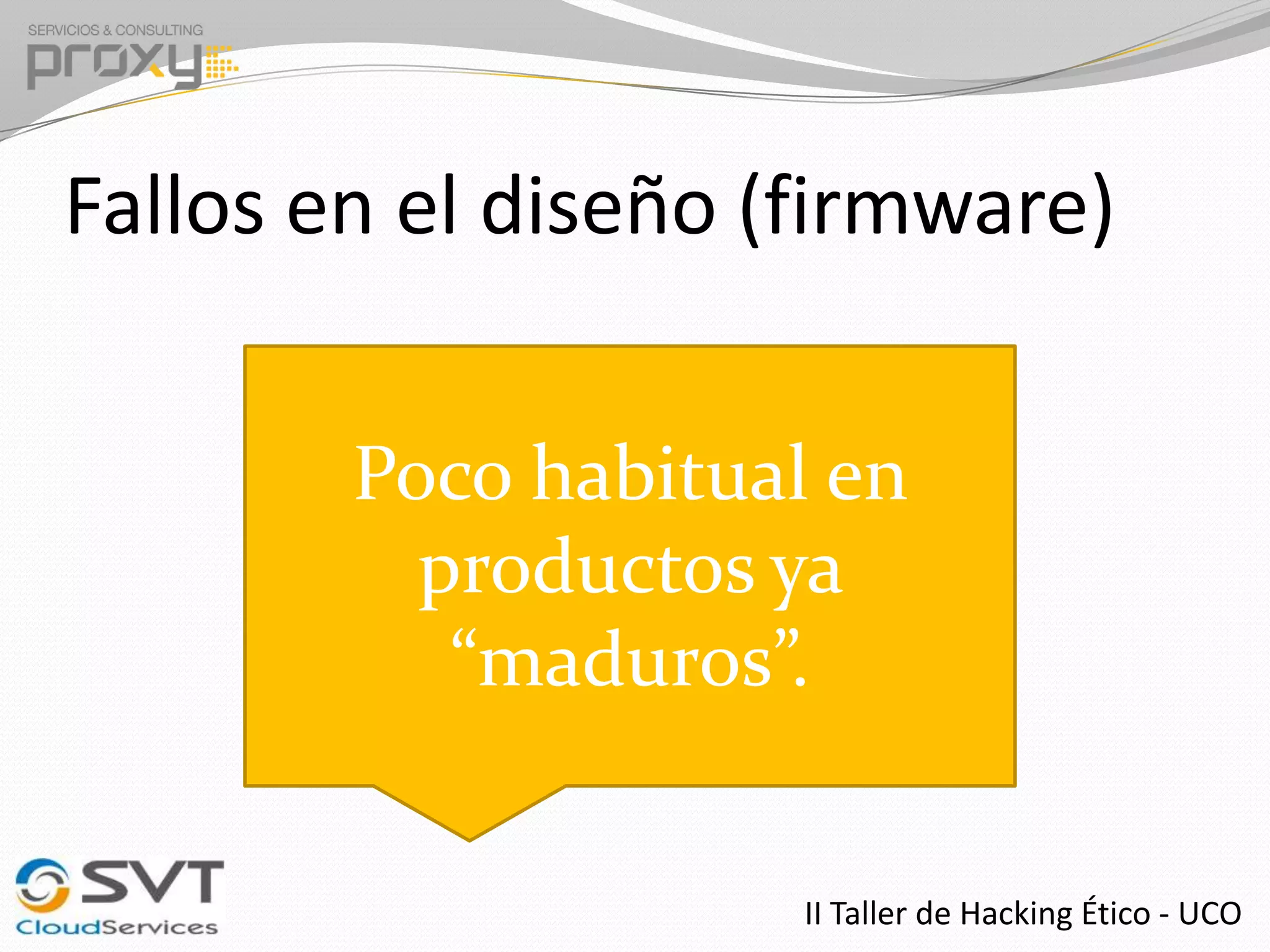 Fallos en el diseño (firmware)
Poco habitual en
productos ya
“maduros”.
II Taller de Hacking Ético - UCO

 