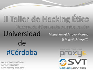 Universidad
de
#Córdoba
www.proxyconsulting.es
www.svtcloud.com
www.hacking-etico.com

Miguel Ángel Arroyo Moreno
@Miguel_Arroyo76

 