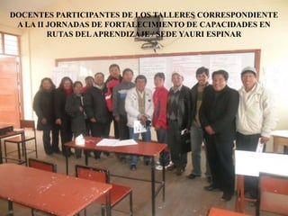 DOCENTES PARTICIPANTES DE LOS TALLERES CORRESPONDIENTE
A LA II JORNADAS DE FORTALECIMIENTO DE CAPACIDADES EN
RUTAS DELAPRENDIZAJE / SEDE YAURI ESPINAR
 