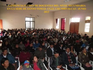 ASISTENCIA MASIVA DE DOCENTES DEL NIVEL SECUNDARIA
EN LA SEDE DE SANTO TOMAS UGEL CHUMBIVILCAS / JUNIO
2013
 