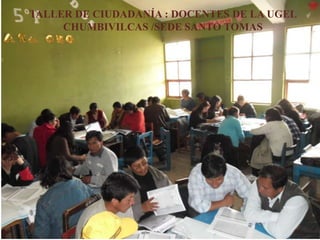 TALLER DE CIUDADANÍA : DOCENTES DE LA UGEL
CHUMBIVILCAS /SEDE SANTO TOMAS
 