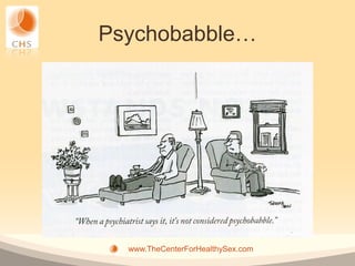 Psychobabble…




  www.TheCenterForHealthySex.com
 