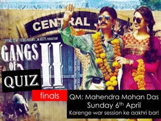 QM: Mahendra Mohan Das
Sunday 6th April
Karenge war session ke aakhri bar!
finals
 