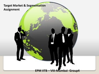 Target Market & Segmentation
Assignment




                    EPM IITB – VIII-Mumbai- Group4
 