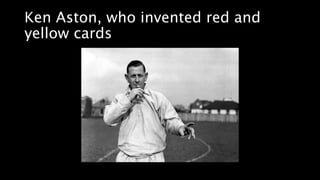 Ken Aston, who invented red and
yellow cards
 