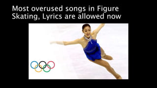 Most overused songs in Figure
Skating, Lyrics are allowed now
 