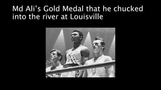 Md Ali’s Gold Medal that he chucked
into the river at Louisville
 