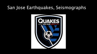 San Jose Earthquakes, Seismographs
 