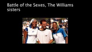Battle of the Sexes, The Williams
sisters
 